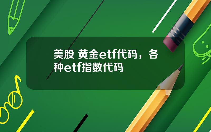 美股 黄金etf代码，各种etf指数代码